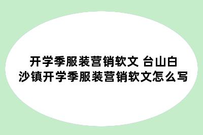 开学季服装营销软文 台山白沙镇开学季服装营销软文怎么写